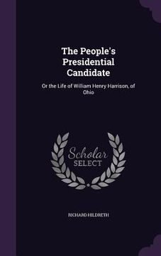 portada The People's Presidential Candidate: Or the Life of William Henry Harrison, of Ohio (en Inglés)