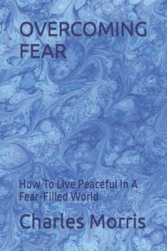 portada Overcoming Fear: How To Live Peaceful In A Fear-Filled World (en Inglés)