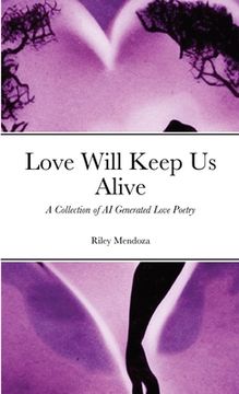 portada Love Will Keep Us Alive: A Collection of AI Generated Love Poetry (en Inglés)