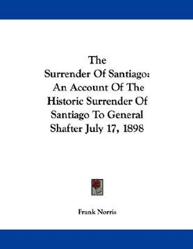 portada the surrender of santiago: an account of the historic surrender of santiago to general shafter july 17, 1898 (en Inglés)