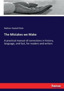 portada The Mistakes we Make: A practical manual of corrections in history, language, and fact, for readers and writers (en Inglés)