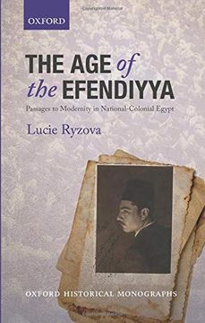 portada The age of the Efendiyya: Passages to Modernity in National-Colonial Egypt (Oxford Historical Monographs) (in English)