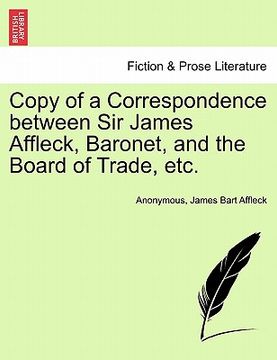 portada copy of a correspondence between sir james affleck, baronet, and the board of trade, etc. (en Inglés)