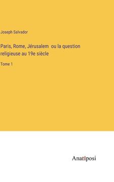 portada Paris, Rome, Jérusalem ou la question religieuse au 19e siècle: Tome 1