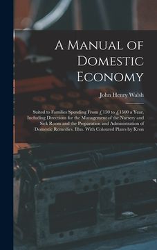 portada A Manual of Domestic Economy: Suited to Families Spending From £150 to £1500 a Year, Including Directions for the Management of the Nursery and Sick