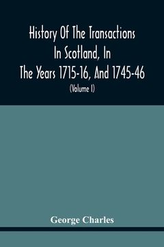portada History Of The Transactions In Scotland, In The Years 1715-16, And 1745-46: Containing An Impartial Account Of The Occurrences Of These Years; Togethe