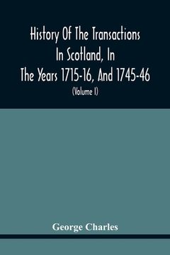 portada History Of The Transactions In Scotland, In The Years 1715-16, And 1745-46: Containing An Impartial Account Of The Occurrences Of These Years; Togethe (en Inglés)