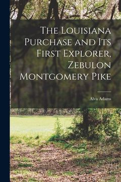portada The Louisiana Purchase and Its First Explorer, Zebulon Montgomery Pike (in English)