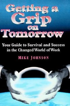 portada getting a grip on tomorrow: your guide to survival and success in the changed world of work (en Inglés)