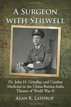 portada A Surgeon With Stilwell: Dr. John h. Grindlay and Combat Medicine in the China-Burma-India Theater of World war ii 