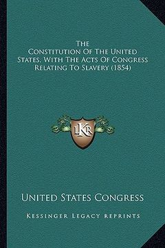 portada the constitution of the united states, with the acts of congthe constitution of the united states, with the acts of congress relating to slavery (1854
