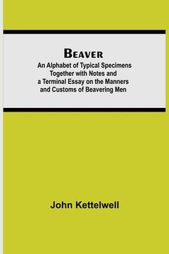 portada Beaver; An Alphabet of Typical Specimens Together with Notes and a Terminal Essay on the Manners and Customs of Beavering Men (en Inglés)