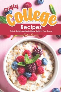 portada Crafty College Recipes: Quick, Delicious Meals Made Right in Your Dorm!