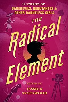 portada The Radical Element: 12 Stories of Daredevils, Debutantes & Other Dauntless Girls 