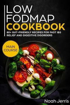 portada Low-Fodmap Cookbook: Main Course - 80+ Gut-Friendly Recipes for Fast Ibs Relief and Digestive Disorders (Ibd & Celiac Disease Effective App (en Inglés)