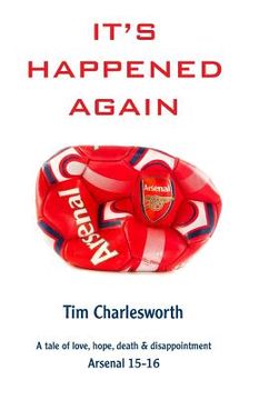 portada It's Happened Again: A tale of love, hope, death and disappointment - Arsenal 2015/16 (en Inglés)