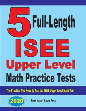 portada 5 Full-Length ISEE Upper Level Math Practice Tests: The Practice You Need to Ace the ISEE Upper Level Math Test (en Inglés)