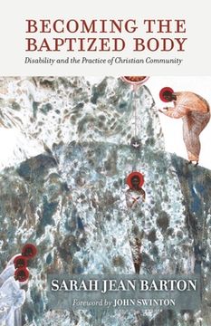 portada Becoming the Baptized Body: Disability and the Practice of Christian Community (Studies in Religion, Theology, and Disability) (in English)