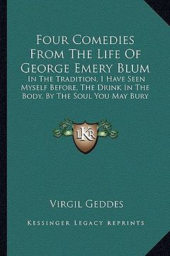 portada four comedies from the life of george emery blum: in the tradition, i have seen myself before, the drink in the body, by the soul you may bury