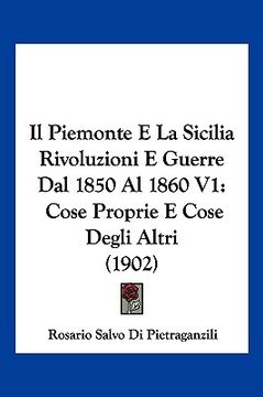 portada Il Piemonte E La Sicilia Rivoluzioni E Guerre Dal 1850 Al 1860 V1: Cose Proprie E Cose Degli Altri (1902) (en Italiano)