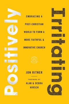 portada Positively Irritating: Embracing a Post-Christian World to Form a More Faithful and Innovative Church (in English)