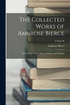 portada The Collected Works of Ambrose Bierce: In the Midst of Life: Tales of Soldiers and Civilians; Volume II