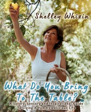 portada What Do You Bring To The Table?: A Savory, Sensory, and Inspirational Guide to Living A Yummy Delicious Life (en Inglés)