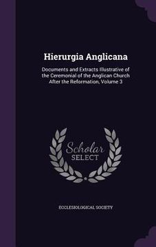 portada Hierurgia Anglicana: Documents and Extracts Illustrative of the Ceremonial of the Anglican Church After the Reformation, Volume 3 (en Inglés)
