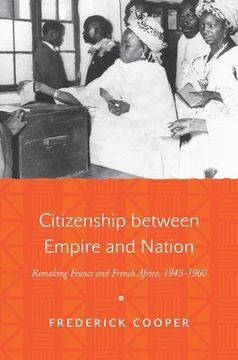 portada Citizenship Between Empire and Nation: Remaking France and French Africa, 1945–1960 