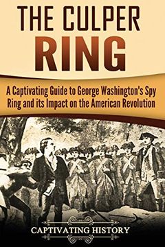 portada The Culper Ring: A Captivating Guide to George Washington's spy Ring and its Impact on the American Revolution (en Inglés)