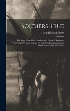 portada Soldiers True; the Story of the One Hundred and Eleventh Regiment Pennsylvania Veteran Volunteers and of its Campaigns in the war for the Union, 1861- (en Inglés)