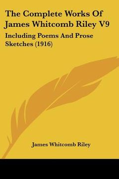 portada the complete works of james whitcomb riley v9: including poems and prose sketches (1916) (in English)