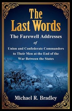 portada The Last Words, The Farewell Addresses of Union and Confederate Commanders to Their Men at the End of the War Between the States (en Inglés)