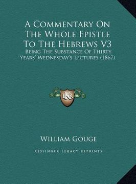 portada a commentary on the whole epistle to the hebrews v3 a commentary on the whole epistle to the hebrews v3: being the substance of thirty years' wednes (en Inglés)