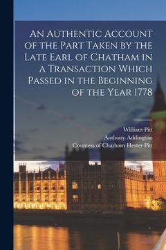 portada An Authentic Account of the Part Taken by the Late Earl of Chatham in a Transaction Which Passed in the Beginning of the Year 1778 [microform] (en Inglés)
