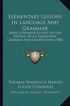 portada elementary lessons in language and grammar: being a remodeled and revised edition of an elementary grammar and composition (1900) (en Inglés)