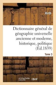 portada Dictionnaire Général de Géographie Universelle Ancienne Et Moderne, Historique, Tome 3: Politique, Littéraire Et Commerciale. Accompagné d'Une Introdu (in French)