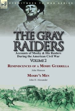 portada The Gray Raiders-Volume 2: Accounts of Mosby & His Raiders During the American Civil War-Reminiscences of a Mosby Guerrilla by John Munson & Mosb (en Inglés)