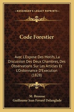 portada Code Forestier: Avec L'Expose Des Motifs, La Discussion Des Deux Chambres, Des Observations Sur Les Articles Et L'Ordonnance D'Executi (en Francés)