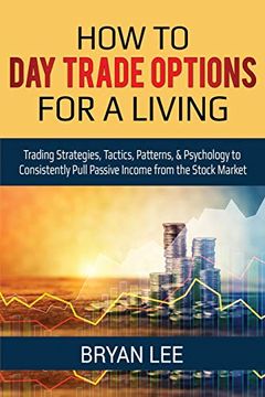 portada How to day Trade Options for a Living: Trading Strategies, Tactics, Patterns, & Psychology to Consistently Pull Passive Income From the Stock Market (in English)