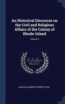 portada An Historical Discourse on the Civil and Religious Affairs of the Colony of Rhode-Island; Volume 4 (en Inglés)