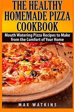 portada The Healthy Homemade Pizza Cookbook: Mouth Watering Pizza Recipes to Make from the Comfort of Your Home