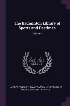 portada The Badminton Library of Sports and Pastimes; Volume 4 (en Inglés)