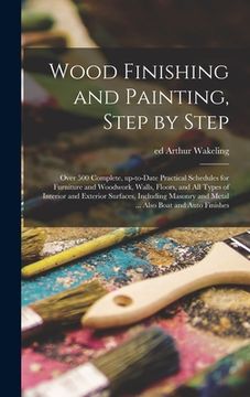portada Wood Finishing and Painting, Step by Step; Over 500 Complete, Up-to-date Practical Schedules for Furniture and Woodwork, Walls, Floors, and All Types (in English)