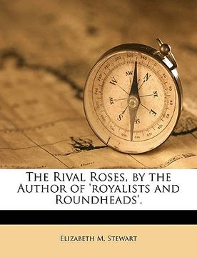 portada the rival roses, by the author of 'royalists and roundheads'.