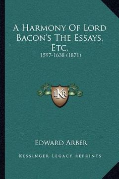 portada a harmony of lord bacon's the essays, etc.: 1597-1638 (1871) (en Inglés)