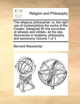 portada the religious philosopher: or, the right use of contemplating the works of the creator. designed for the conviction of atheists and infidels. all (en Inglés)