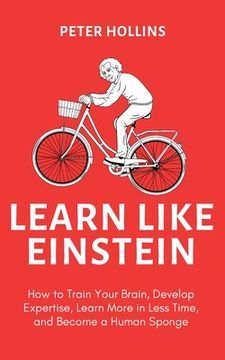 portada Learn Like Einstein (2nd Ed.): How to Train Your Brain, Develop Expertise, Learn More in Less Time, and Become a Human Sponge (en Inglés)