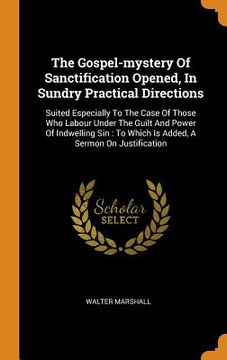 portada The Gospel-Mystery of Sanctification Opened, in Sundry Practical Directions: Suited Especially to the Case of Those who Labour Under the Guilt and. To Which is Added, a Sermon on Justification (in English)