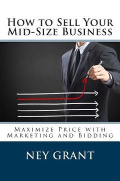 portada How to Sell Your Mid-Size Business: Maximize Price with Marketing and Bidding (en Inglés)